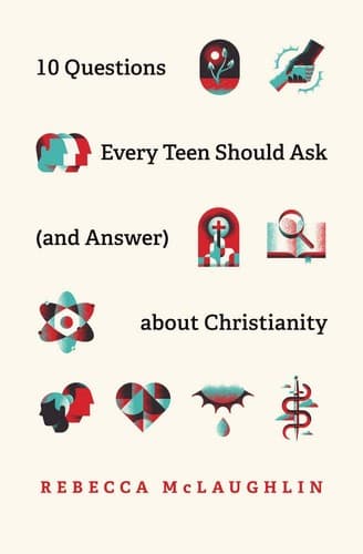 10 Questions Every Teen Should Ask (and Answer) about Christianity by Rebecca Mclaughlin