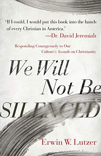 We Will Not Be Silenced: Responding Courageously to Our Culture's Assault on Christianity by Erwin W. Lutzer